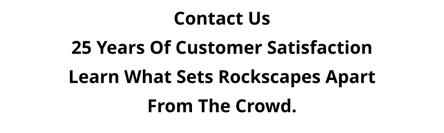 Contact Us 25 Years Of Customer Satisfaction Learn What Sets Rockscapes Apart From The Crowd.